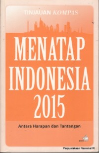 Menatap Indonesia 2015 : antara harapan dan tantangan : tinjauan kompas