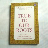 TRUE TO OUR ROOTS ; visi sukses untuk menciptakan bisnis yang bertahan